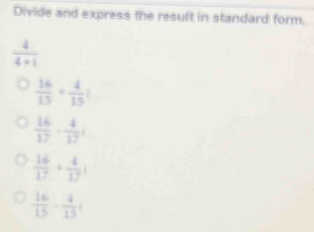 Divide and express the result in standard form.
 4/4+1 
 16/15 + 4/15 i
 16/17 ·  4/17 ;
 16/17 + 4/17 i
 16/15 ·  4/15 i