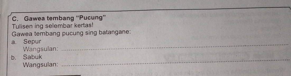 Gawea tembang “Pucung” 
Tulisen ing selembar kertas! 
Gawea tembang pucung sing batangane: 
a. Sepur 
Wangsulan: 
_ 
b. Sabuk 
Wangsulan: 
_