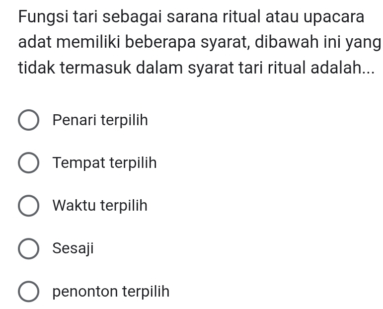 Fungsi tari sebagai sarana ritual atau upacara
adat memiliki beberapa syarat, dibawah ini yang
tidak termasuk dalam syarat tari ritual adalah...
Penari terpilih
Tempat terpilih
Waktu terpilih
Sesaji
penonton terpilih