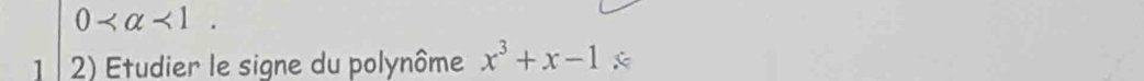 0 <1</tex>. 
1 2) Etudier le signe du polynôme x^3+x-1