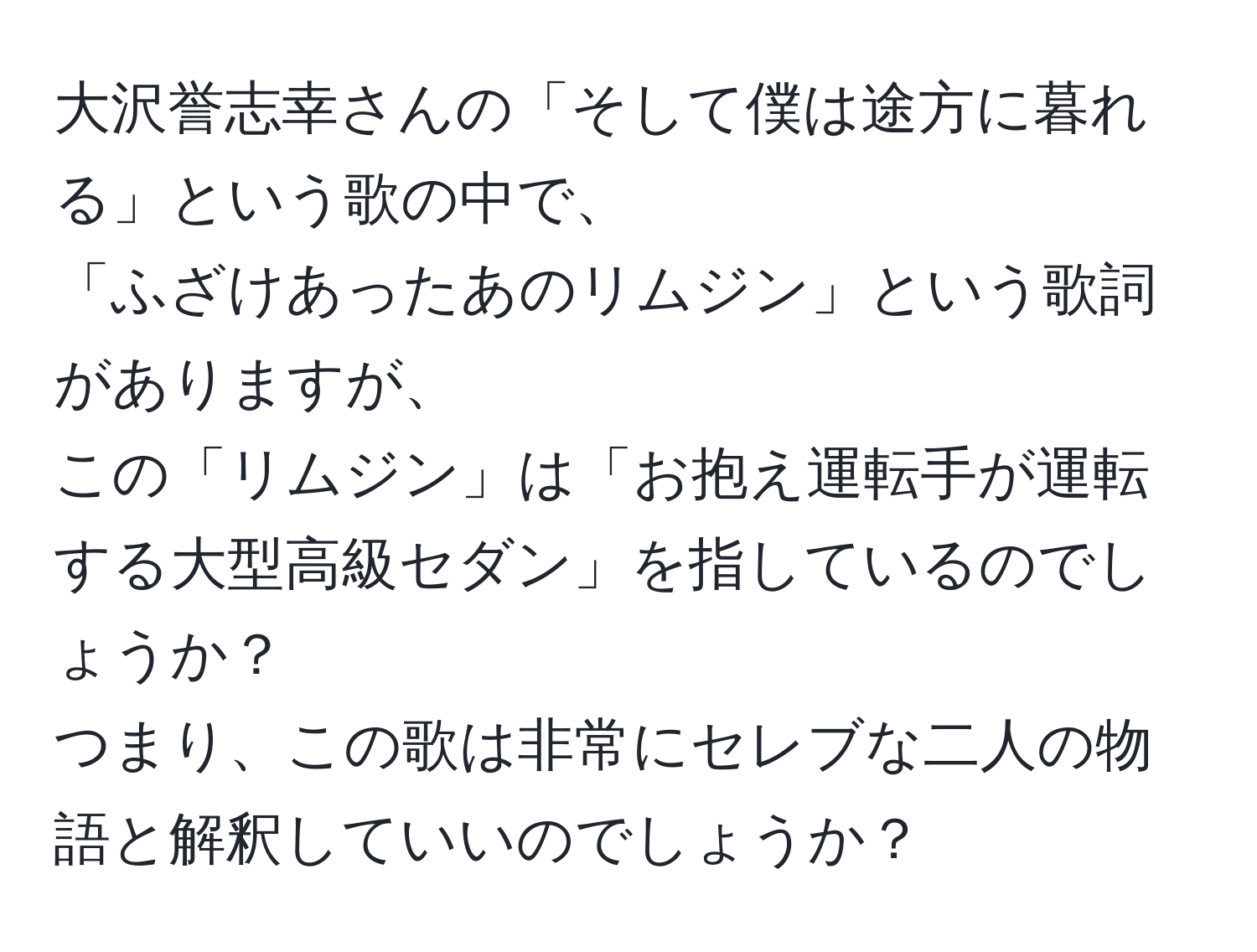 大沢誉志幸さんの「そして僕は途方に暮れる」という歌の中で、  
「ふざけあったあのリムジン」という歌詞がありますが、  
この「リムジン」は「お抱え運転手が運転する大型高級セダン」を指しているのでしょうか？  
つまり、この歌は非常にセレブな二人の物語と解釈していいのでしょうか？