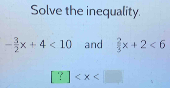 Solve the inequality.
- 3/2 x+4<10</tex> and  2/3 x+2<6</tex>
[?]