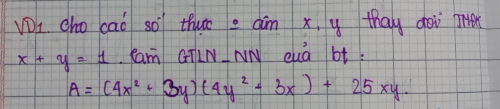 Vi cho cao so thuo e am x, y thay gei r
x+y=1 Cam GTLN NN cua bt.
A=(4x^2+3y)(4y^2+3x)+25xy.