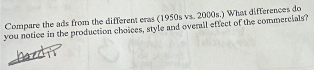 Compare the ads from the different eras (1950s vs. 2000s.) What differences do 
you notice in the production choices, style and overall effect of the commercials?