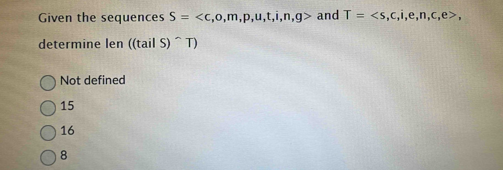 Given the sequences S= , o, m, p, u, t, i, n, g> and T=, 
determine len ((tailS)^wedge T)
Not defined
15
16
8