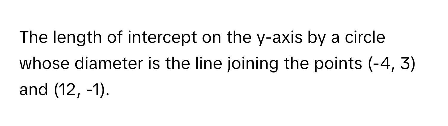 The length of intercept on the y-axis by a circle whose diameter is the line joining the points (-4, 3) and (12, -1).