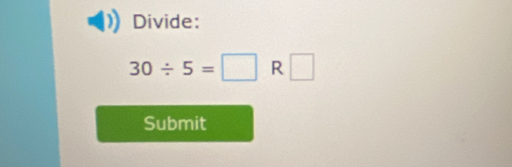 Divide:
30/ 5=□ R □ 
Submit