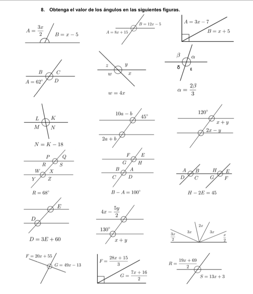 Obtenga el valor de los ángulos en las siguientes figuras.
B=12x-5
A=8x+15
w=4x
alpha = 2beta /3 
N=K-18
R=68°
D=3E+60
F= (28x+15)/3 
G= (7x+16)/2 