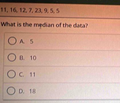 11, 16, 12, 7, 23, 9, 5, 5
What is the median of the data?
A. 5
B. 10
C. 11
D. 18