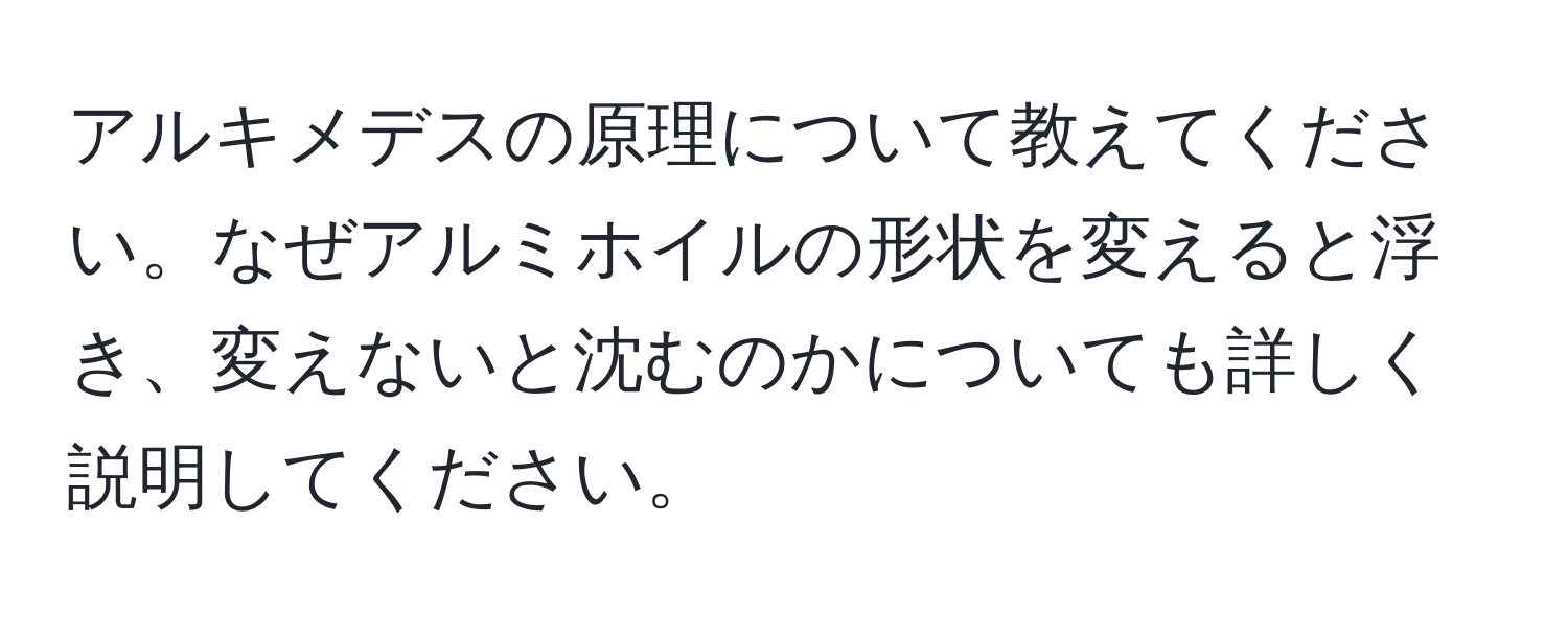 アルキメデスの原理について教えてください。なぜアルミホイルの形状を変えると浮き、変えないと沈むのかについても詳しく説明してください。