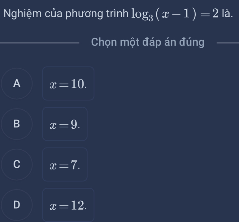 Nghiệm của phương trình log _3(x-1)=2 là.
Chọn một đáp án đúng_
A x=10.
B x=9.
C x=7.
D x=12.