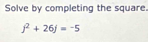 Solve by completing the square.
j^2+26j=-5