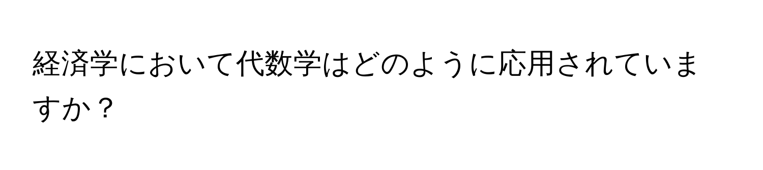 経済学において代数学はどのように応用されていますか？