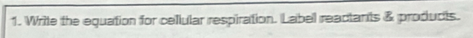 Write the equation for cellular respiration. Label reactants & products.