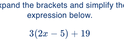 xpand the brackets and simplify the 
expression below.
3(2x-5)+19