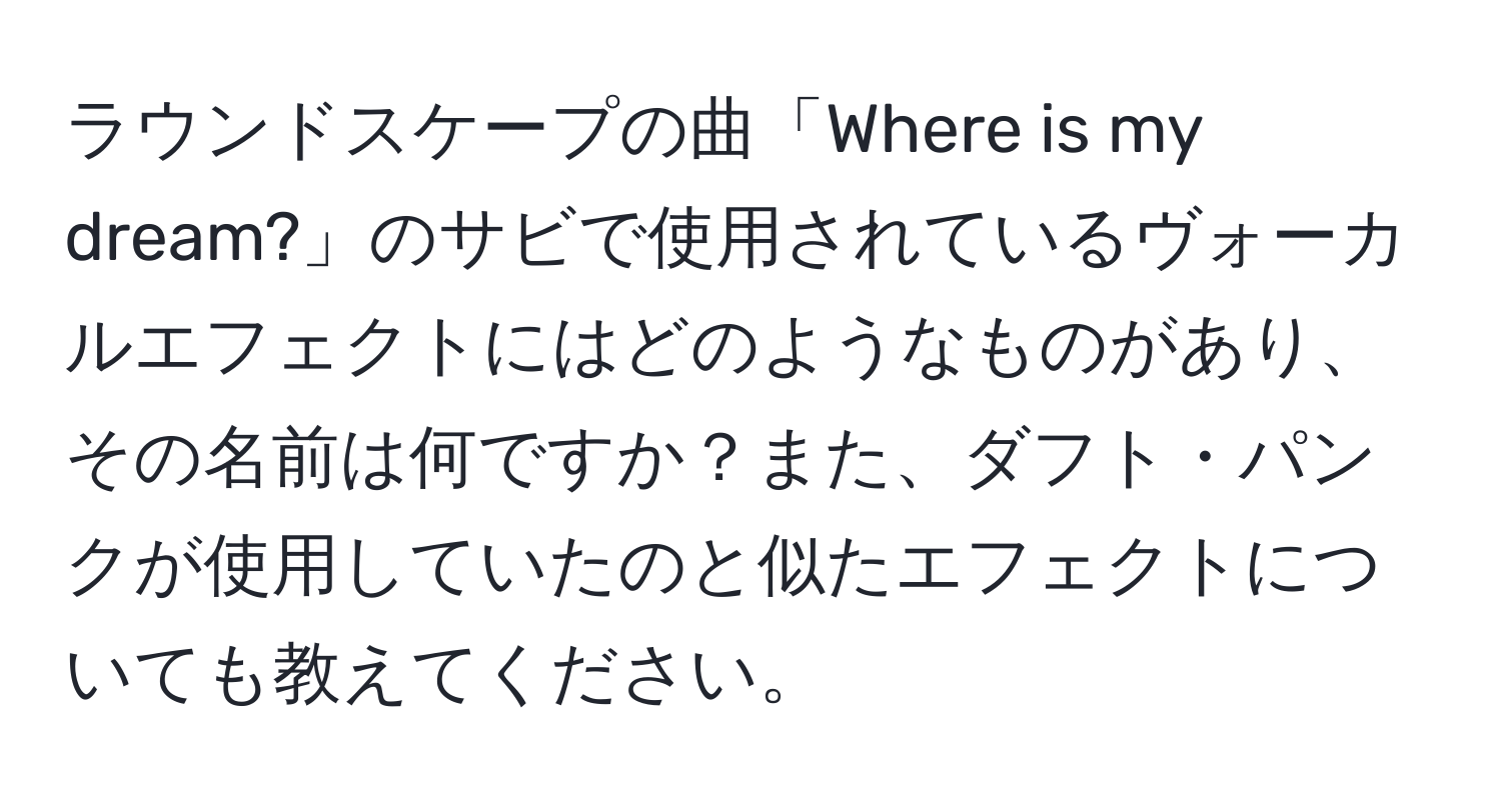 ラウンドスケープの曲「Where is my dream?」のサビで使用されているヴォーカルエフェクトにはどのようなものがあり、その名前は何ですか？また、ダフト・パンクが使用していたのと似たエフェクトについても教えてください。