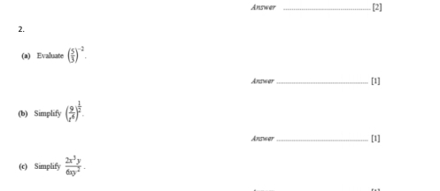 Answer _[2] 
2. 
(a) Evaluate ( 5/3 )^-2. 
Answer _[1] 
(b) Simplify ( 9/t^6 )^ 1/2 . 
Answer_ 
[1] 
(c) Simplify  2x^3y/6xy^2 .