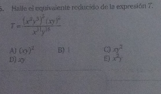 Halle el equivalente reducido de la expresión T.
T=frac (x^2y^3)^5(xy)^6x^(11)y^(16)
A (xy)^2 B) 1 C) xy^2
Dxy E) x^2y