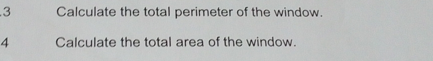 Calculate the total perimeter of the window. 
4 Calculate the total area of the window.