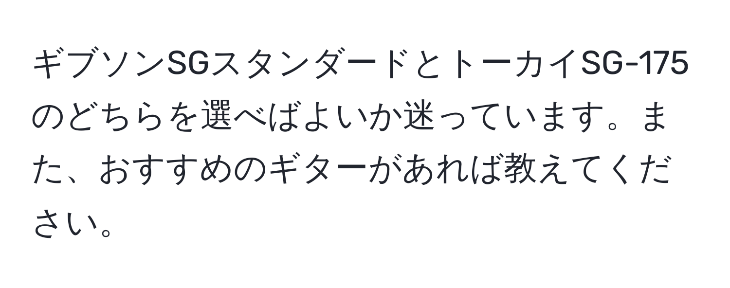 ギブソンSGスタンダードとトーカイSG-175のどちらを選べばよいか迷っています。また、おすすめのギターがあれば教えてください。
