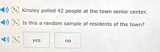 Kinsley polled 42 people at the town senior center.
Is this a random sample of residents of the town?
yes no