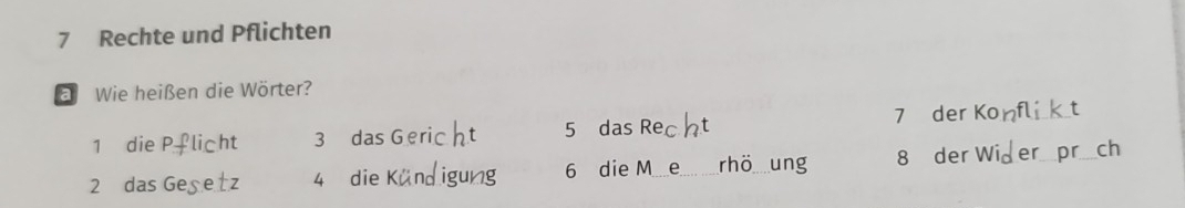 Rechte und Pflichten
a Wie heißen die Wörter?
5 das
_
1 die Pflicht 3 das G 7 der K _
2 das Geşetz 4 die 6 die M_ rh _ung 8 der
ch