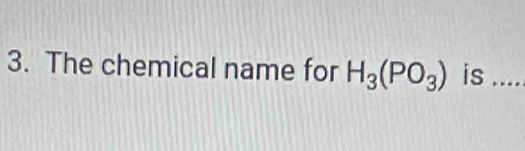 The chemical name for H_3(PO_3) is ....