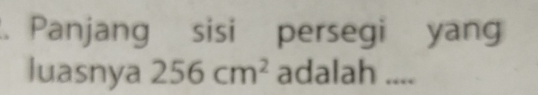 Panjang sisi persegi yang 
luasnya 256cm^2 adalah ....