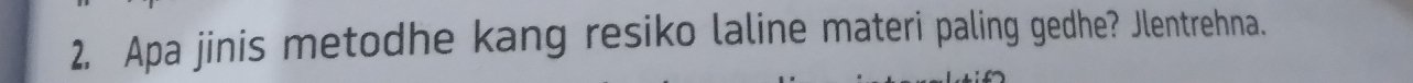 Apa jinis metodhe kang resiko laline materi paling gedhe? Jlentrehna.