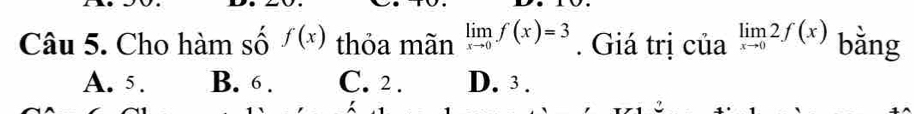 Cho hàm số f(x) thỏa mãn limlimits _xto 0f(x)=3. Giá trị của limlimits _xto 02f(x) bằng
A. 5. B. 6. C. 2. D. 3.
C