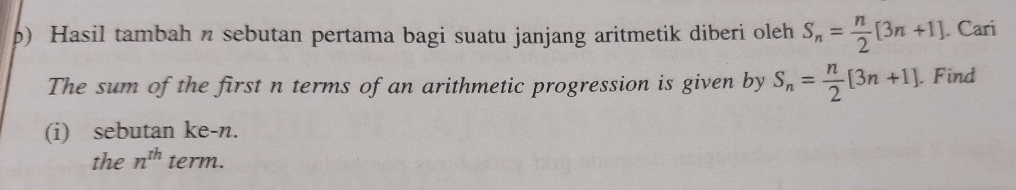 Hasil tambah n sebutan pertama bagi suatu janjang aritmetik diberi oleh S_n= n/2 [3n+1]. Cari 
The sum of the first n terms of an arithmetic progression is given by S_n= n/2 [3n+1]. Find 
(i) sebutan ke- n. 
the n^(th) term.