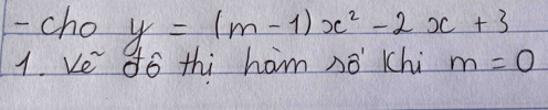 cho y=(m-1)x^2-2x+3
1. ve do thi ham no Chi m=0