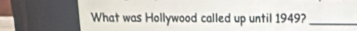 What was Hollywood called up until 1949?_