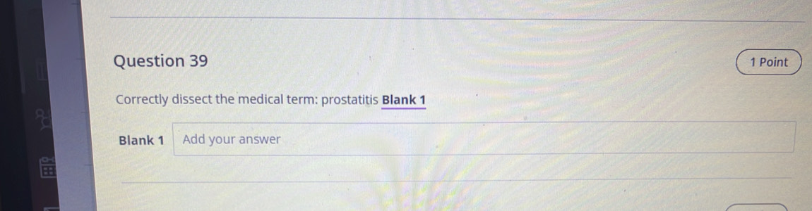 Correctly dissect the medical term: prostatitis Blank 1 
Blank 1 Add your answer