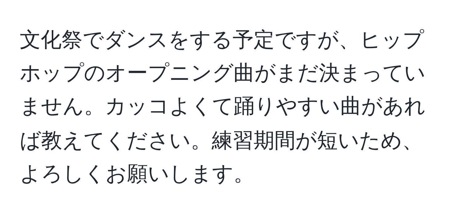 文化祭でダンスをする予定ですが、ヒップホップのオープニング曲がまだ決まっていません。カッコよくて踊りやすい曲があれば教えてください。練習期間が短いため、よろしくお願いします。