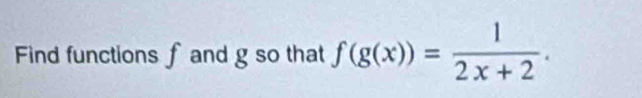 Find functions f and g so that f(g(x))= 1/2x+2 .