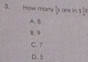 How many  1/3 s are in 1 2/3 
A. B
B. 9
C. 7
D. 5