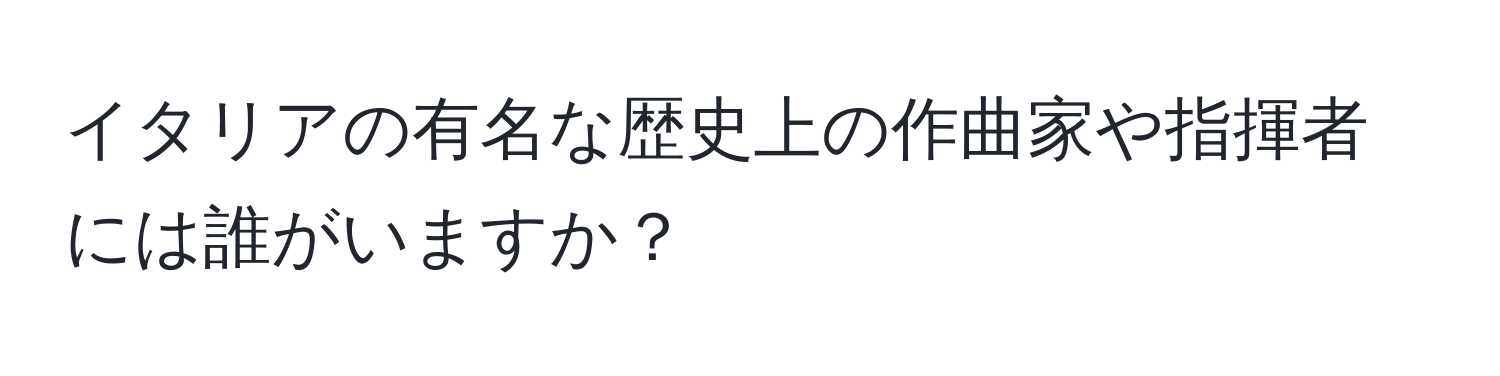 イタリアの有名な歴史上の作曲家や指揮者には誰がいますか？