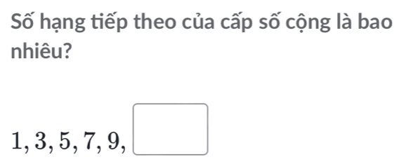 Số hạng tiếp theo của cấp số cộng là bao 
nhiêu?
1, 3, 5, 7, 9, □