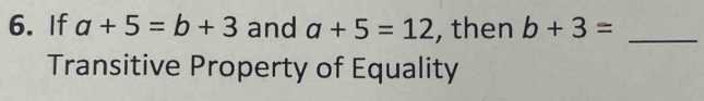 If a+5=b+3 and a+5=12 , then b+3= _
Transitive Property of Equality