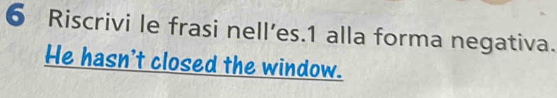 Riscrivi le frasi nell’es. 1 alla forma negativa. 
He hasn't closed the window.