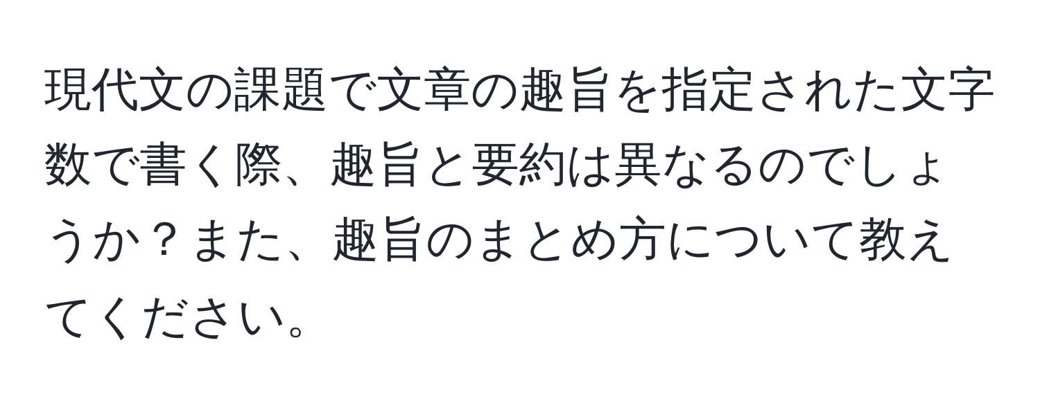 現代文の課題で文章の趣旨を指定された文字数で書く際、趣旨と要約は異なるのでしょうか？また、趣旨のまとめ方について教えてください。