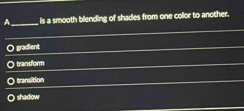 A_ is a smooth blending of shades from one color to another.
gradient
transform
transition
shadow