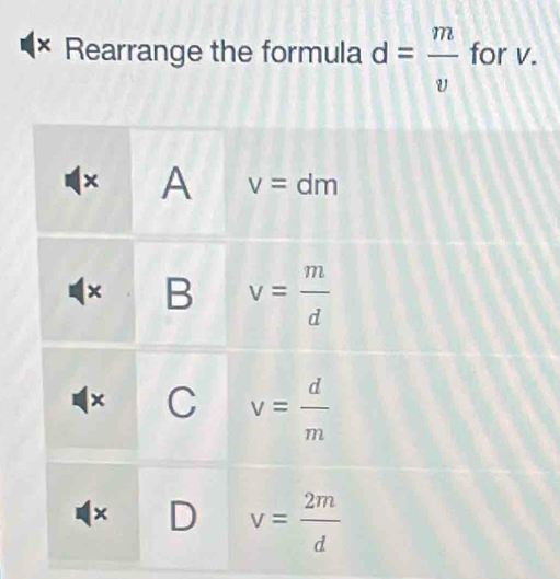 × Rearrange the formula d= m/v  for v.