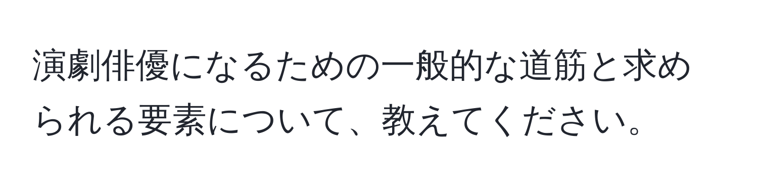 演劇俳優になるための一般的な道筋と求められる要素について、教えてください。