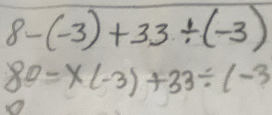 8-(-3)+33/ (-3)
80=* (-3)+33/ (-3