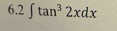 6. 2° ∈t tan^32xdx