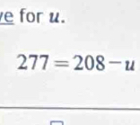 for u.
277=208-u