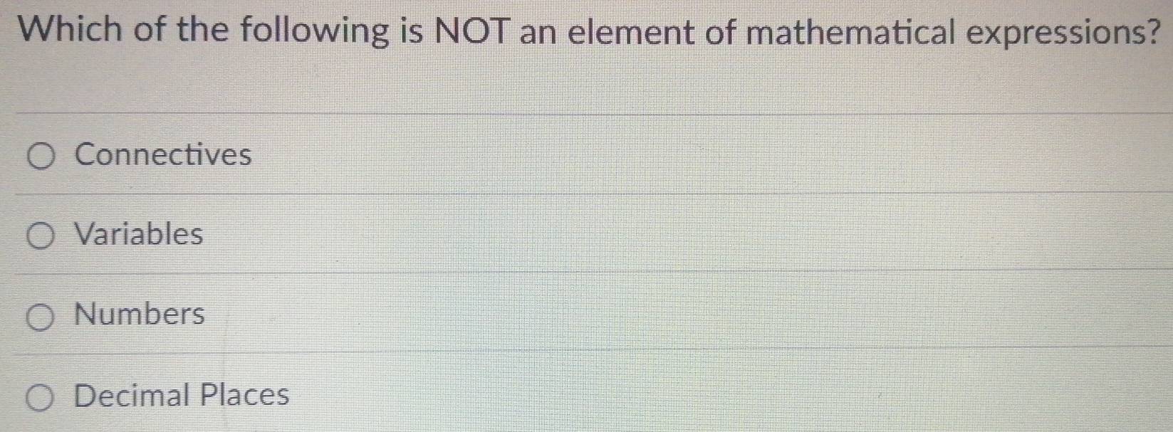 Which of the following is NOT an element of mathematical expressions?
Connectives
Variables
Numbers
Decimal Places