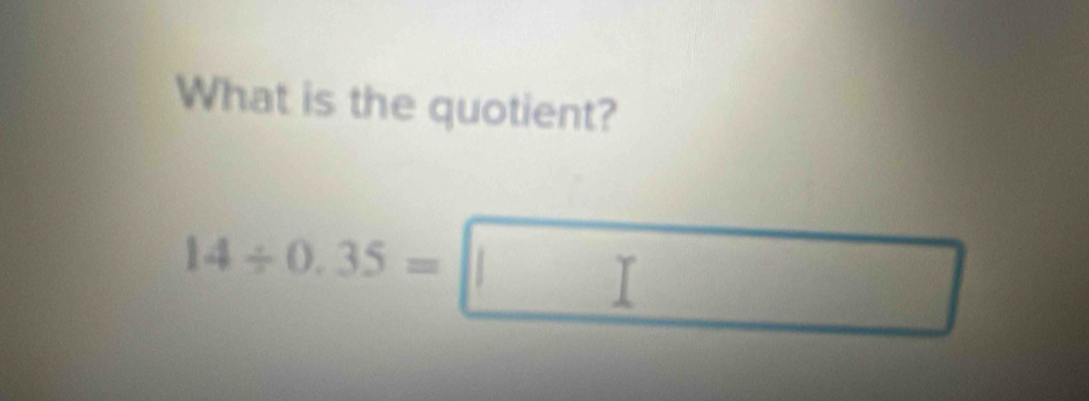 What is the quotient?
14/ 0.35=□